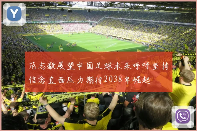范志毅展望中国足球未来呼吁坚持信念直面压力期待2038年崛起