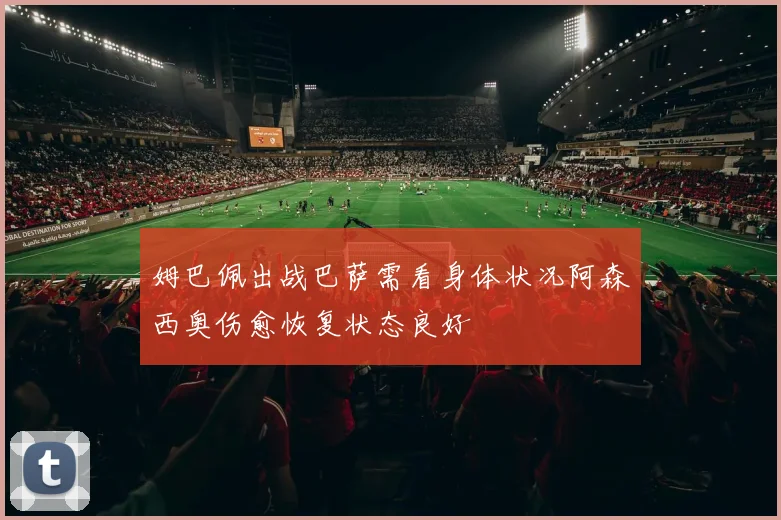 姆巴佩出战巴萨需看身体状况阿森西奥伤愈恢复状态良好