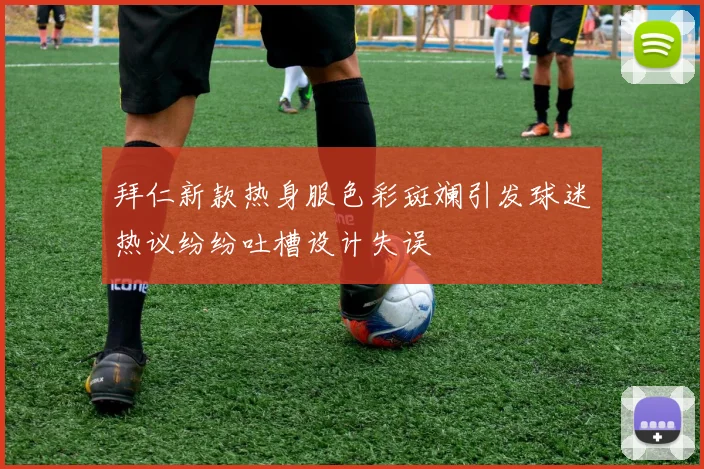 拜仁新款热身服色彩斑斓引发球迷热议纷纷吐槽设计失误