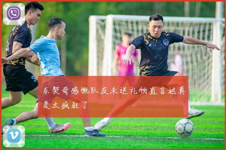 东契奇感慨队友未送礼物直言这真是太疯狂了