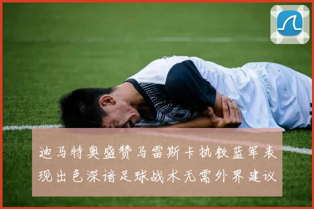迪马特奥盛赞马雷斯卡执教蓝军表现出色深谙足球战术无需外界建议