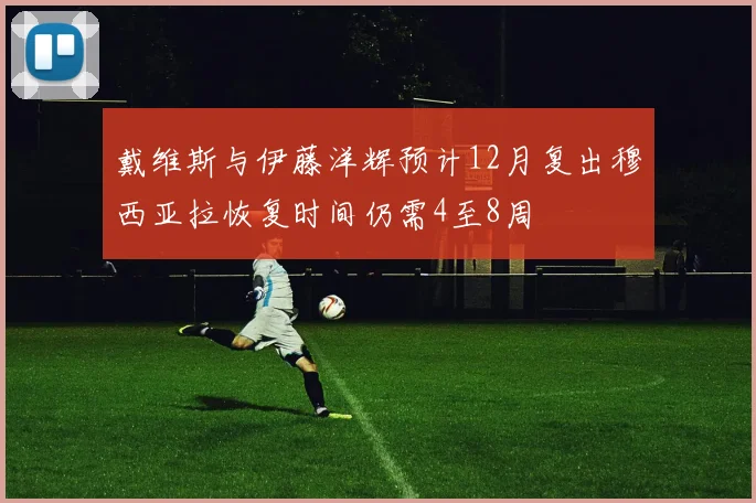 戴维斯与伊藤洋辉预计12月复出穆西亚拉恢复时间仍需4至8周