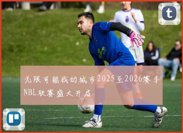 无限可能我的城市2025至2026赛季NBL联赛盛大开启