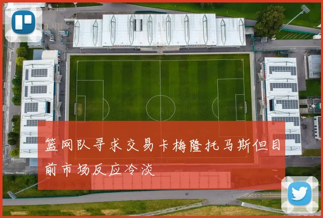 篮网队寻求交易卡梅隆托马斯但目前市场反应冷淡