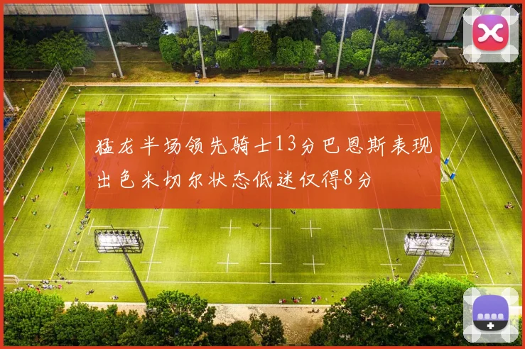 猛龙半场领先骑士13分巴恩斯表现出色米切尔状态低迷仅得8分