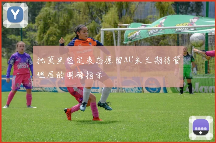 托莫里坚定表态愿留AC米兰期待管理层的明确指示