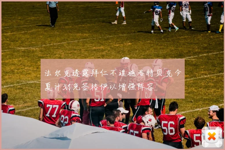 法尔克透露拜仁不追施洛特贝克今夏计划免签格伊以增强阵容