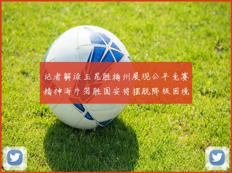 记者解读玉昆胜梅州展现公平竞赛精神海牛若胜国安将摆脱降级困境