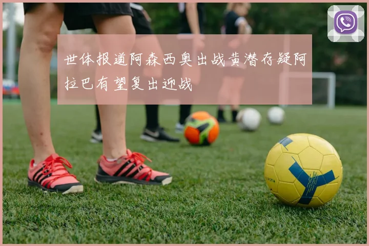 世体报道阿森西奥出战黄潜存疑阿拉巴有望复出迎战