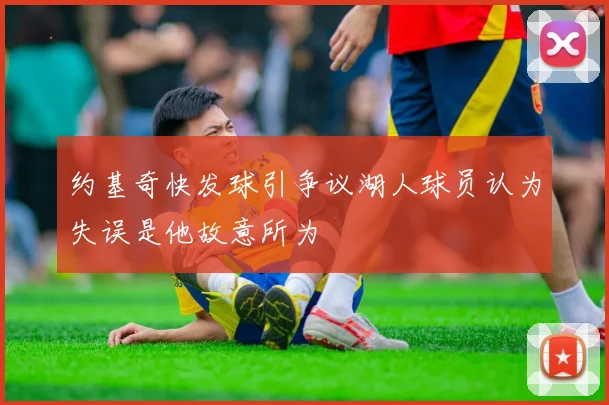 约基奇快发球引争议湖人球员认为失误是他故意所为