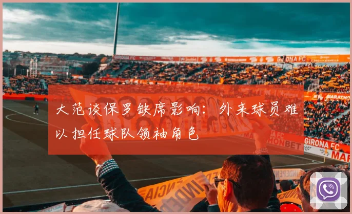 大范谈保罗缺席影响：外来球员难以担任球队领袖角色