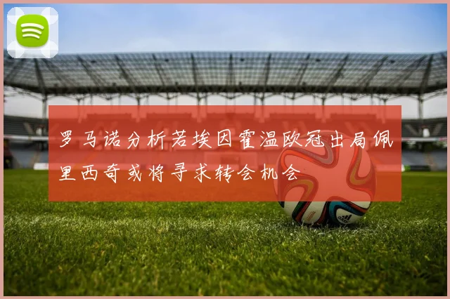 罗马诺分析若埃因霍温欧冠出局佩里西奇或将寻求转会机会