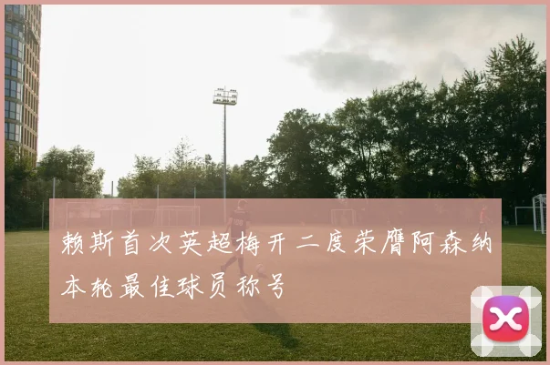 赖斯首次英超梅开二度荣膺阿森纳本轮最佳球员称号