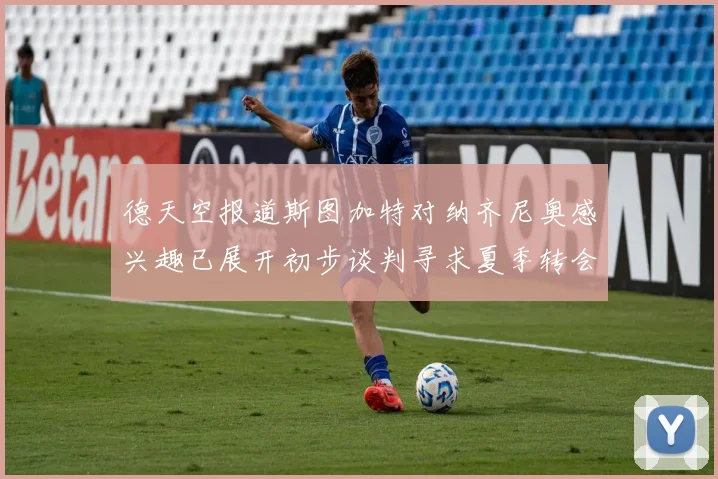 德天空报道斯图加特对纳齐尼奥感兴趣已展开初步谈判寻求夏季转会机会